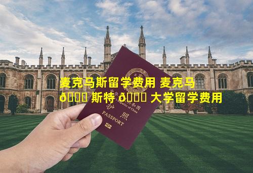 麦克马斯留学费用 麦克马 🐒 斯特 🕊 大学留学费用